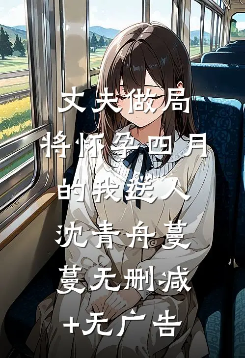 丈夫做局，将怀孕四月的我送人沈青舟蔓蔓无删减+无广告