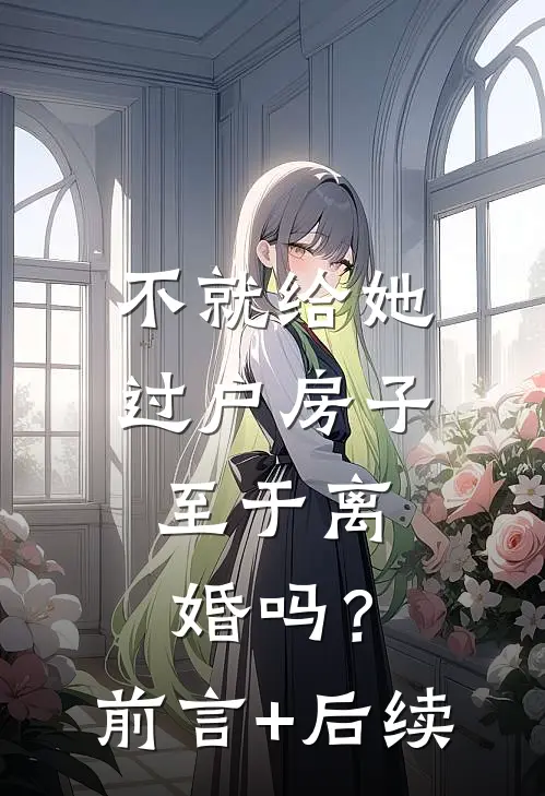 不就给她过户房子，至于离婚吗？前言+后续