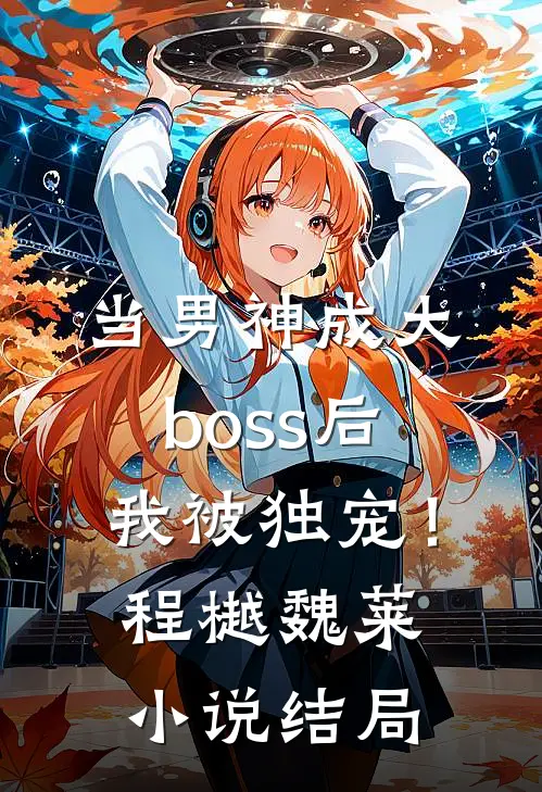 当男神成大boss后，我被独宠！程樾魏莱小说结局