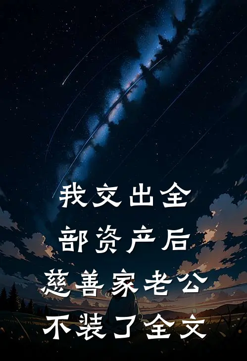我交出全部资产后，慈善家老公不装了全文
