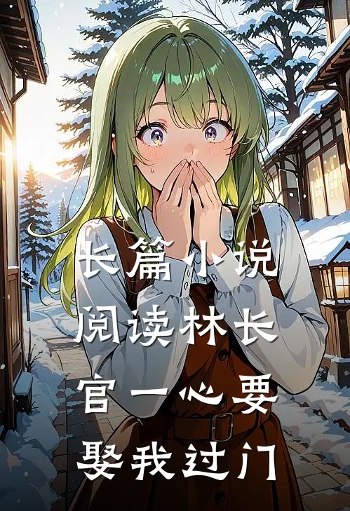 长篇小说阅读林长官一心要娶我过门