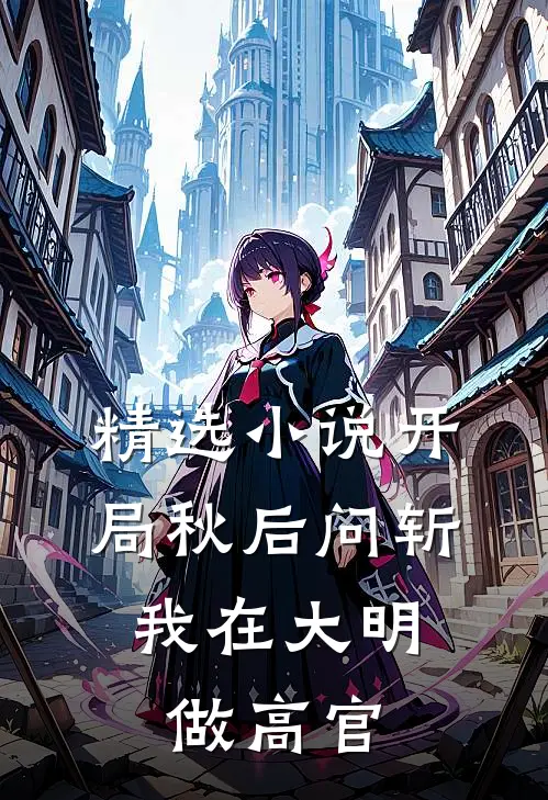 精选小说开局秋后问斩，我在大明做高官