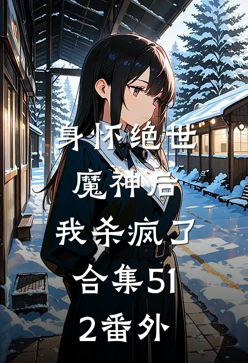身怀绝世魔神后，我杀疯了合集512番外