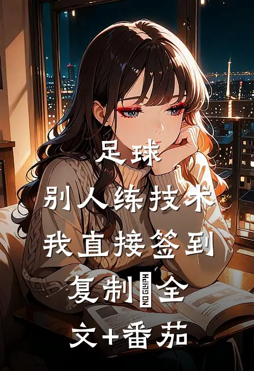 足球：别人练技术我直接签到复制​全文+番茄