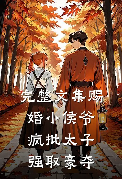 完整文集赐婚小侯爷，疯批太子强取豪夺