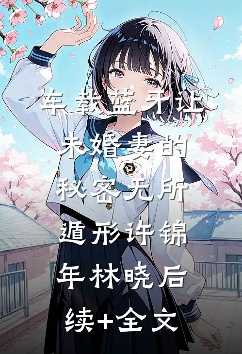车载蓝牙让未婚妻的秘密无所遁形许锦年林晓后续+全文