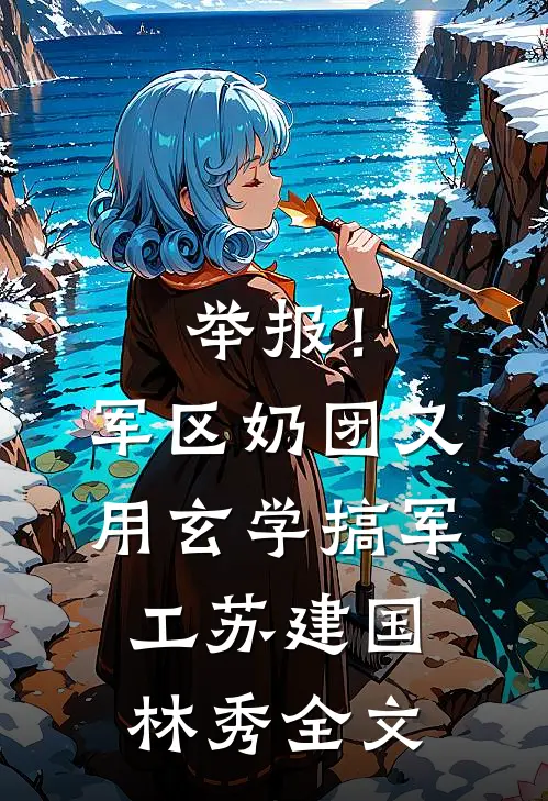 举报！军区奶团又用玄学搞军工苏建国林秀全文