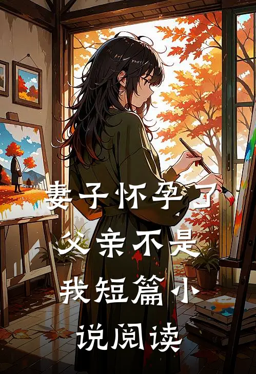 妻子怀孕了，父亲不是我短篇小说阅读