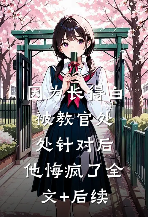 因为长得白被教官处处针对后，他悔疯了全文+后续