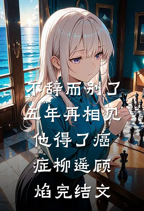 不辞而别了五年再相见他得了癌症柳遥顾焰完结文