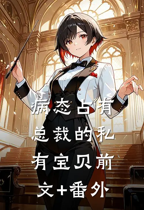病态占有：总裁的私有宝贝前文+番外