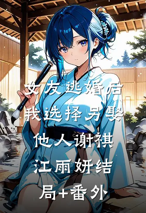 女友逃婚后，我选择另娶他人谢祺江雨妍结局+番外