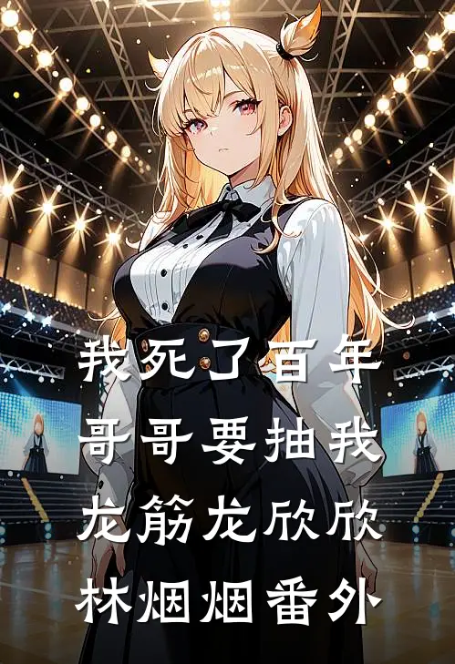 我死了百年，哥哥要抽我龙筋龙欣欣林烟烟番外