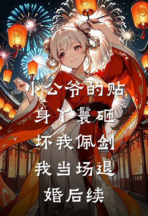 小公爷的贴身丫鬟砸坏我佩剑，我当场退婚后续