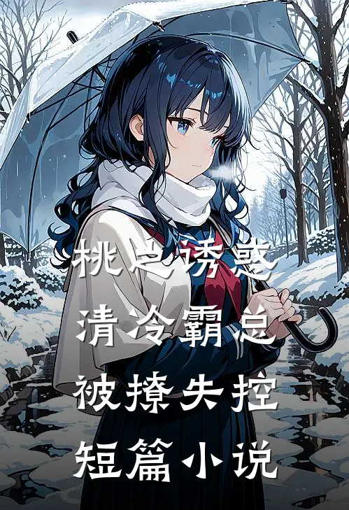 桃之诱惑，清冷霸总被撩失控短篇小说