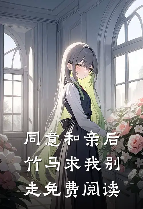 同意和亲后，竹马求我别走免费阅读