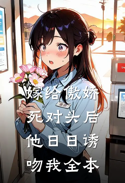 嫁给傲娇死对头后，他日日诱吻我全本