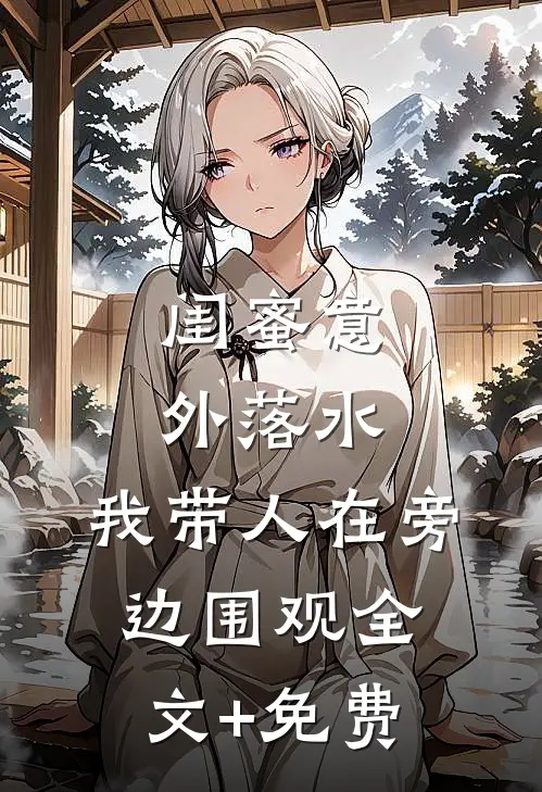 闺蜜意外落水，我带人在旁边围观全文+免费