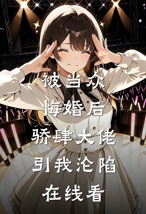 被当众悔婚后，骄肆大佬引我沦陷在线看