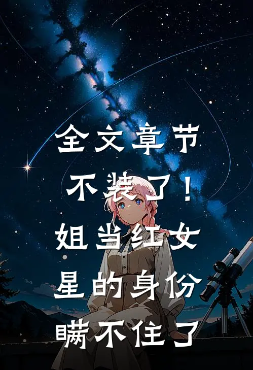全文章节不装了！姐当红女星的身份瞒不住了