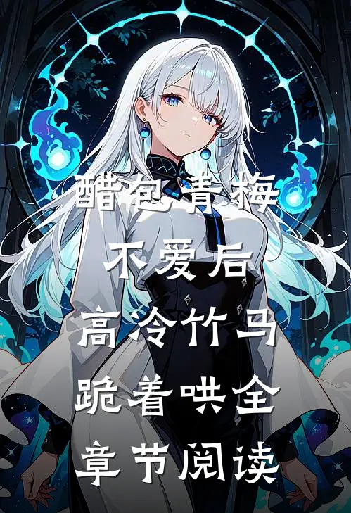 醋包青梅不爱后，高冷竹马跪着哄全章节阅读