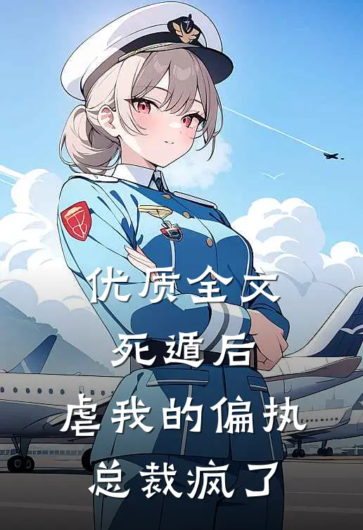 优质全文死遁后，虐我的偏执总裁疯了