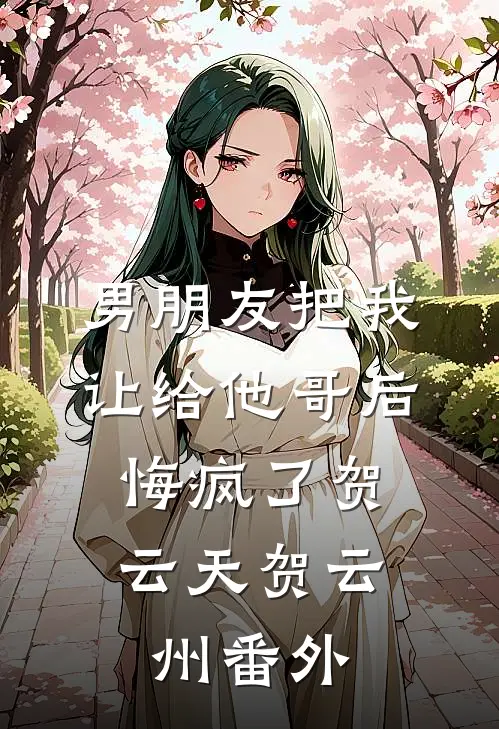 男朋友把我让给他哥后，悔疯了贺云天贺云州番外