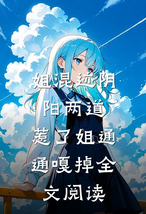 姐混迹阴阳两道，惹了姐通通嘎掉全文阅读