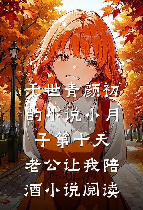 于世青颜初的小说小月子第十天，老公让我陪酒小说阅读