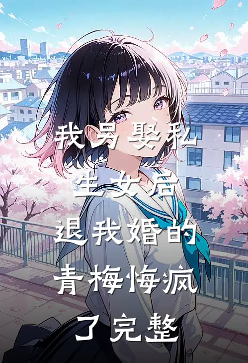 我另娶私生女后，退我婚的青梅悔疯了完整