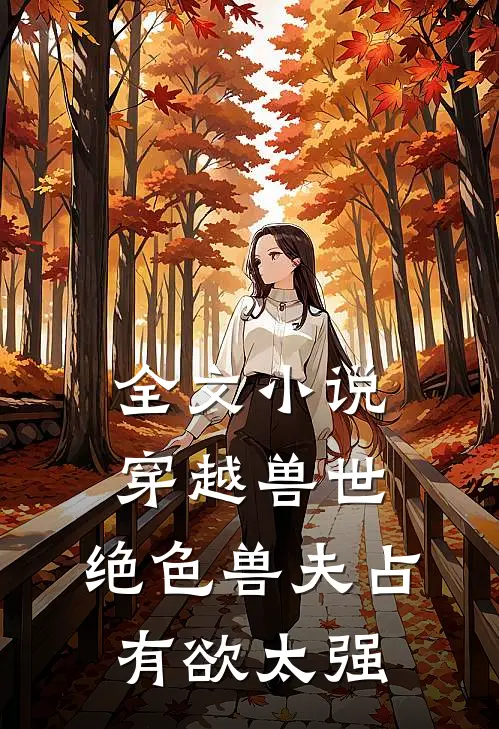 全文小说穿越兽世：绝色兽夫占有欲太强