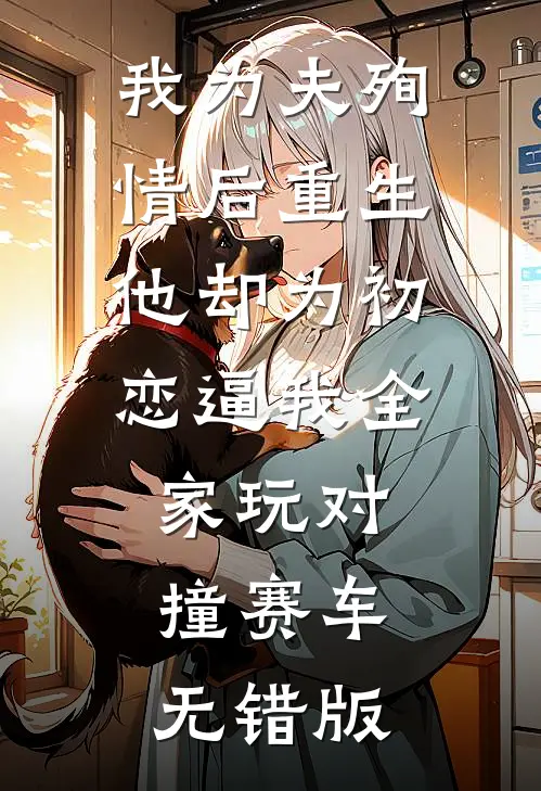 我为夫殉情后重生，他却为初恋逼我全家玩对撞赛车无错版