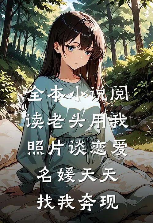 全本小说阅读老头用我照片谈恋爱，名媛天天找我奔现