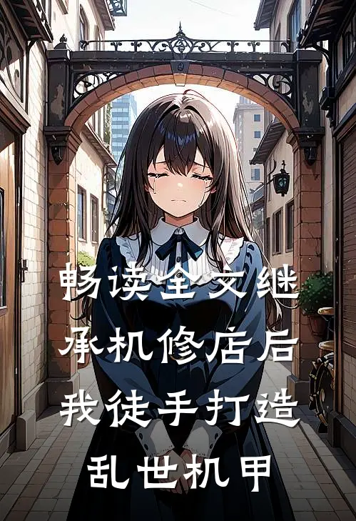 畅读全文继承机修店后，我徒手打造乱世机甲