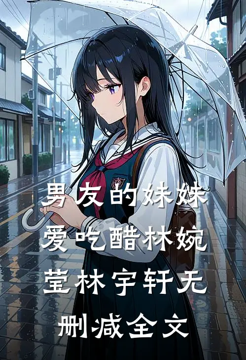 男友的妹妹爱吃醋林婉莹林宇轩无删减全文