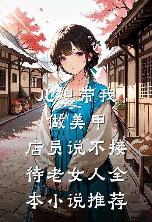 儿媳带我做美甲，店员说不接待老女人全本小说推荐
