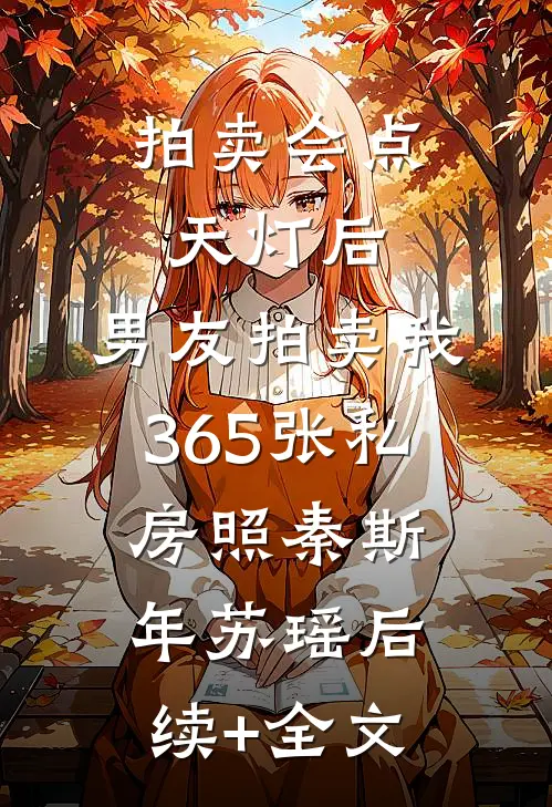 拍卖会点天灯后，男友拍卖我365张私房照秦斯年苏瑶后续+全文