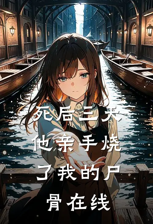 死后三天，他亲手烧了我的尸骨在线