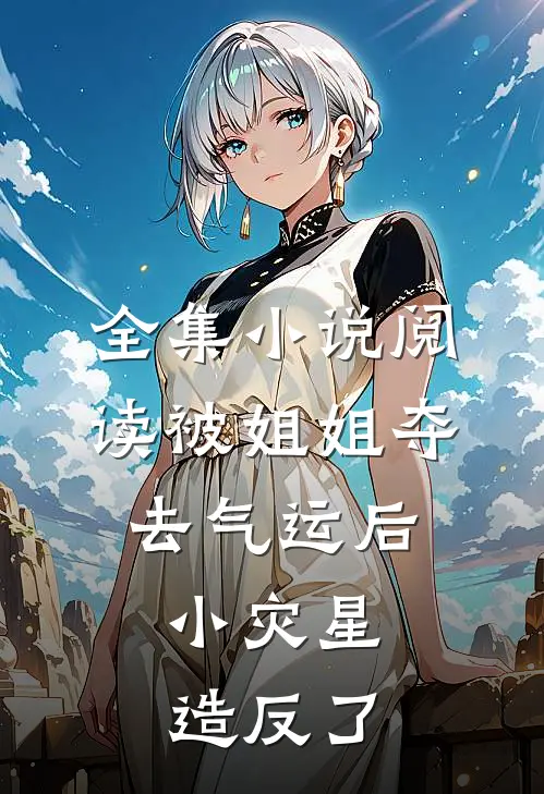全集小说阅读被姐姐夺去气运后,小灾星造反了