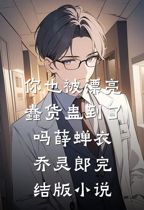 你也被漂亮蠢货蛊到了吗薛蝉衣乔灵郎完结版小说