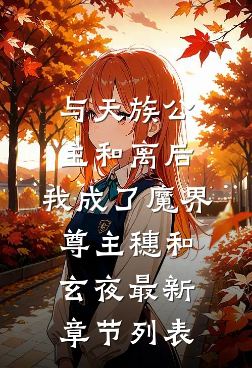 与天族公主和离后，我成了魔界尊主穗和玄夜最新章节列表