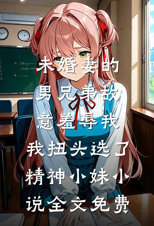 未婚妻的男兄弟故意羞辱我，我扭头选了精神小妹小说全文免费