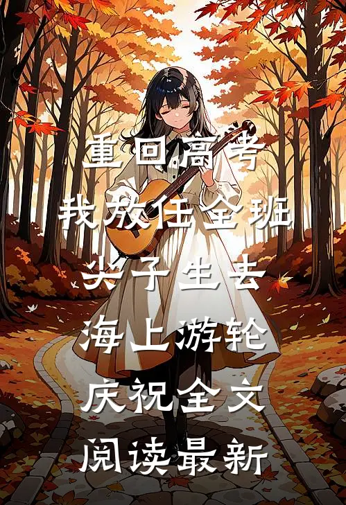 重回高考，我放任全班尖子生去海上游轮庆祝全文阅读最新