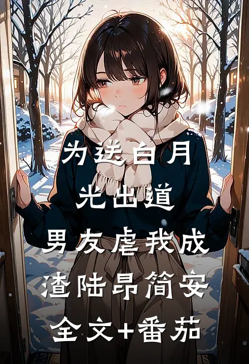 为送白月光出道，男友虐我成渣陆昂简安全文+番茄