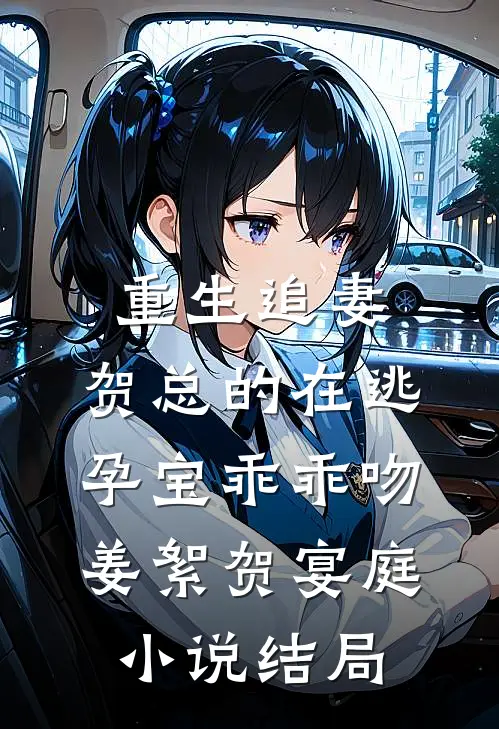 重生追妻，贺总的在逃孕宝乖乖吻姜絮贺宴庭小说结局