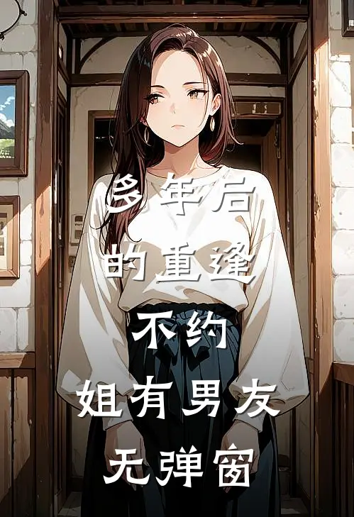 多年后的重逢，不约，姐有男友无弹窗