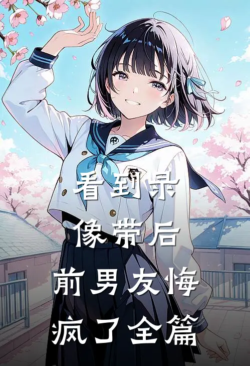 看到录像带后，前男友悔疯了全篇