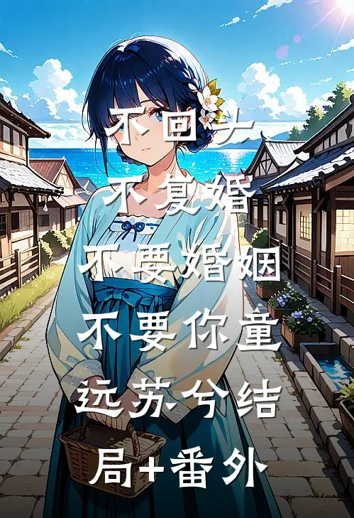 不回头，不复婚，不要婚姻不要你童远苏兮结局+番外