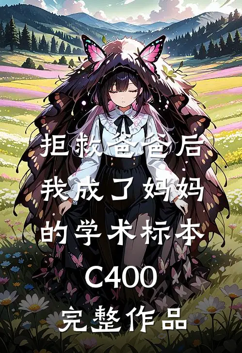 拒救爸爸后，我成了妈妈的学术标本C400完整作品