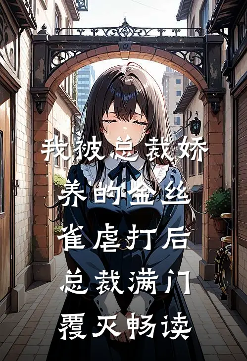 我被总裁娇养的金丝雀虐打后，总裁满门覆灭畅读